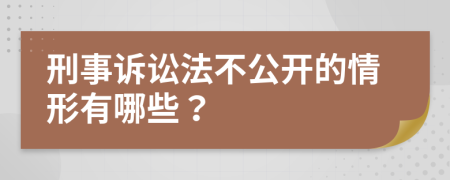 刑事诉讼法不公开的情形有哪些？