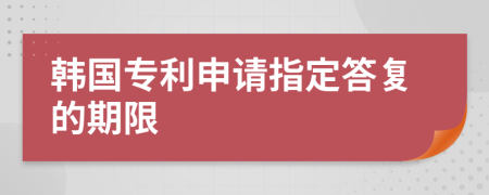 韩国专利申请指定答复的期限