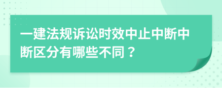 一建法规诉讼时效中止中断中断区分有哪些不同？