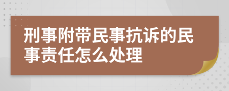 刑事附带民事抗诉的民事责任怎么处理