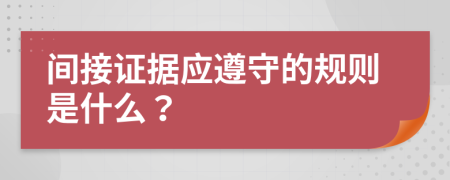 间接证据应遵守的规则是什么？