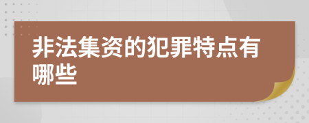 非法集资的犯罪特点有哪些