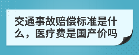 交通事故赔偿标准是什么，医疗费是国产价吗