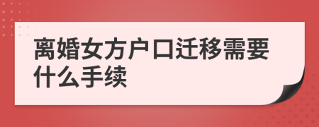 离婚女方户口迁移需要什么手续