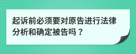 起诉前必须要对原告进行法律分析和确定被告吗？