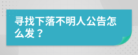 寻找下落不明人公告怎么发？