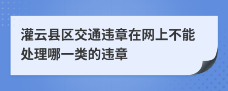 灌云县区交通违章在网上不能处理哪一类的违章