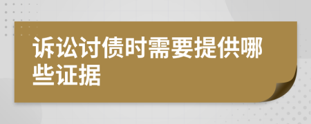 诉讼讨债时需要提供哪些证据