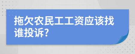 拖欠农民工工资应该找谁投诉?