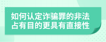 如何认定诈骗罪的非法占有目的更具有直接性