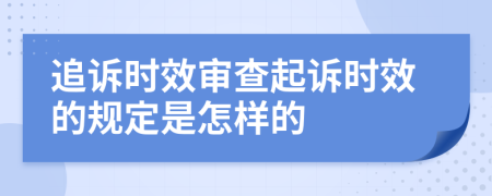 追诉时效审查起诉时效的规定是怎样的