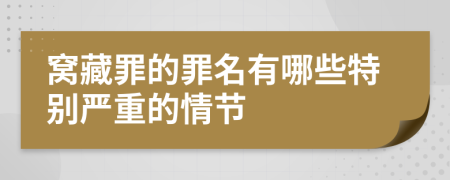 窝藏罪的罪名有哪些特别严重的情节