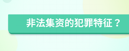 非法集资的犯罪特征？