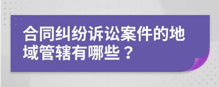 合同纠纷诉讼案件的地域管辖有哪些？