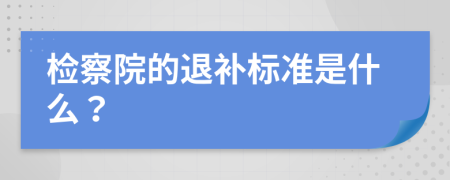 检察院的退补标准是什么？