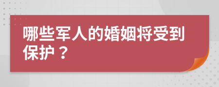 哪些军人的婚姻将受到保护？