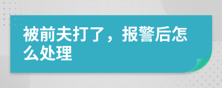 被前夫打了，报警后怎么处理