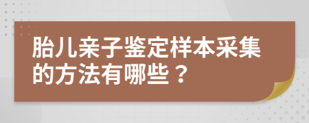 胎儿亲子鉴定样本采集的方法有哪些？