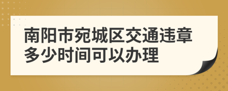 南阳市宛城区交通违章多少时间可以办理