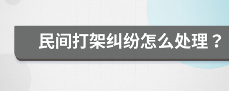 民间打架纠纷怎么处理？