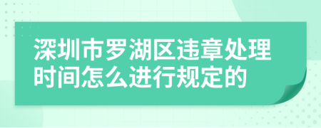 深圳市罗湖区违章处理时间怎么进行规定的