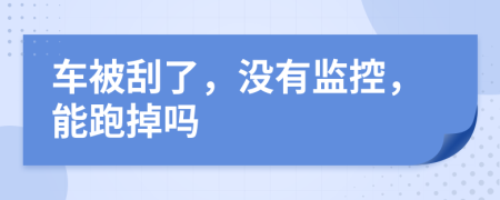 车被刮了，没有监控，能跑掉吗