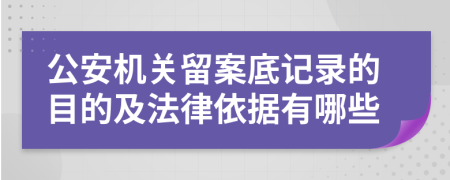 公安机关留案底记录的目的及法律依据有哪些