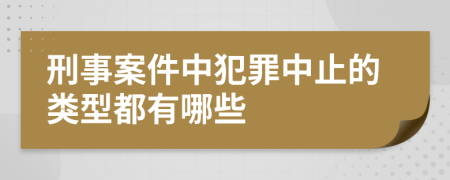 刑事案件中犯罪中止的类型都有哪些