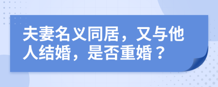 夫妻名义同居，又与他人结婚，是否重婚？