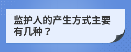 监护人的产生方式主要有几种？