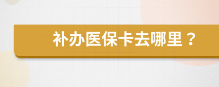 补办医保卡去哪里？