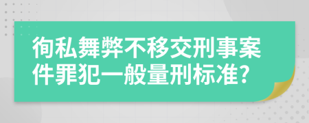 徇私舞弊不移交刑事案件罪犯一般量刑标准?