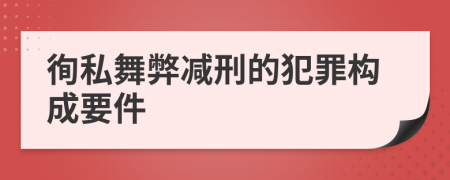 徇私舞弊减刑的犯罪构成要件