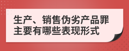 生产、销售伪劣产品罪主要有哪些表现形式