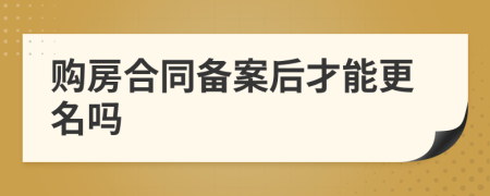 购房合同备案后才能更名吗