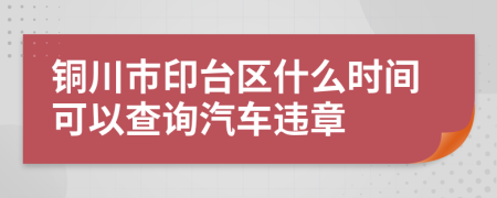 铜川市印台区什么时间可以查询汽车违章