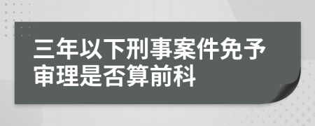 三年以下刑事案件免予审理是否算前科