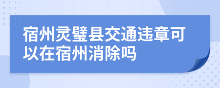 宿州灵璧县交通违章可以在宿州消除吗