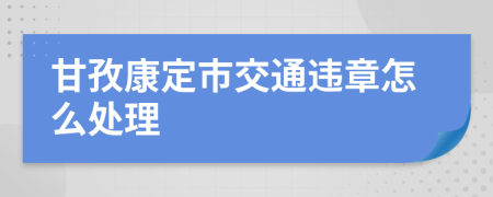 甘孜康定市交通违章怎么处理