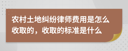 农村土地纠纷律师费用是怎么收取的，收取的标准是什么