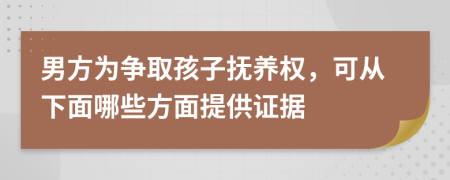 男方为争取孩子抚养权，可从下面哪些方面提供证据