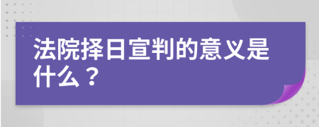 法院择日宣判的意义是什么？