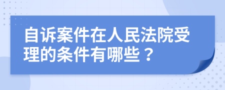 自诉案件在人民法院受理的条件有哪些？