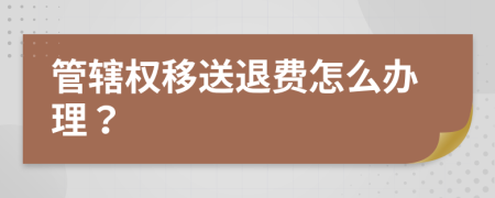 管辖权移送退费怎么办理？