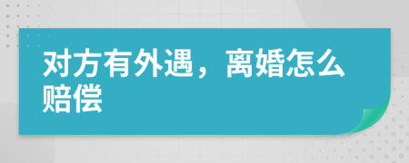 对方有外遇，离婚怎么赔偿