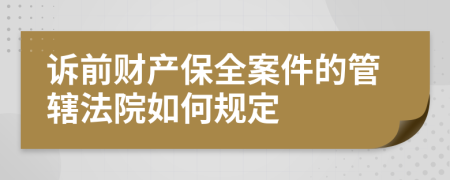 诉前财产保全案件的管辖法院如何规定