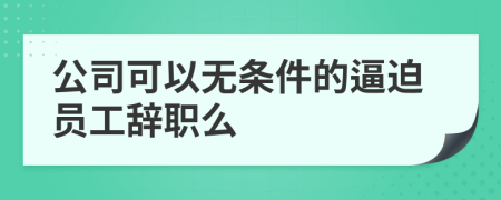 公司可以无条件的逼迫员工辞职么