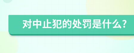 对中止犯的处罚是什么?