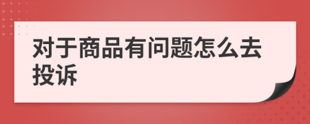 对于商品有问题怎么去投诉