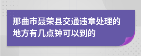 那曲市聂荣县交通违章处理的地方有几点钟可以到的